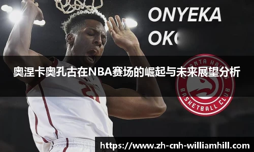 奥涅卡奥孔古在NBA赛场的崛起与未来展望分析
