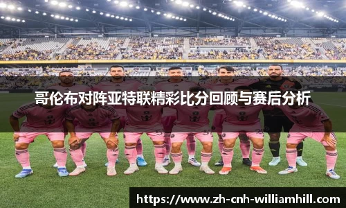 哥伦布对阵亚特联精彩比分回顾与赛后分析