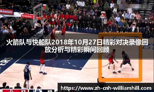 火箭队与快船队2018年10月27日精彩对决录像回放分析与精彩瞬间回顾